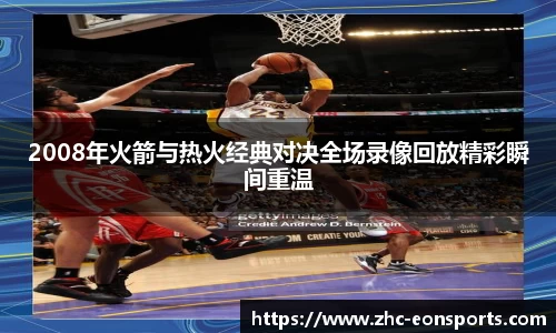 2008年火箭与热火经典对决全场录像回放精彩瞬间重温